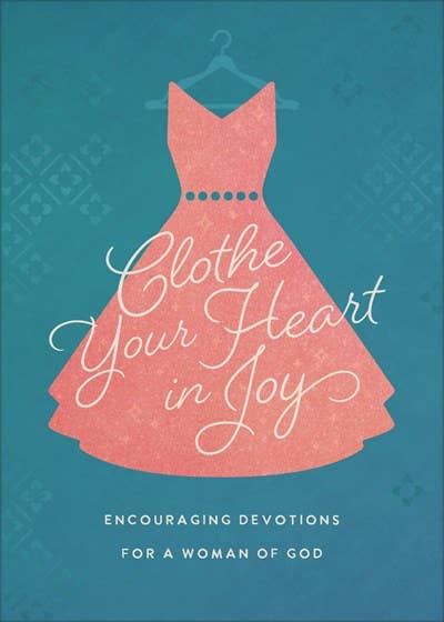 Devotional - Clothe Your Heart in Joy: Encouraging Devotions for a Woman